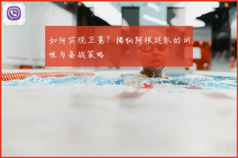 如何实现卫冕?揭秘阿根廷队的训练与备战策略