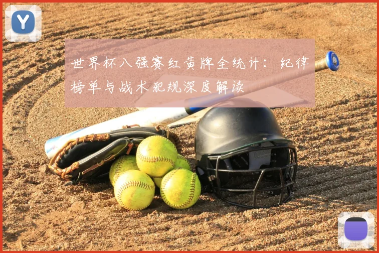 世界杯八强赛红黄牌全统计:纪律榜单与战术犯规深度解读