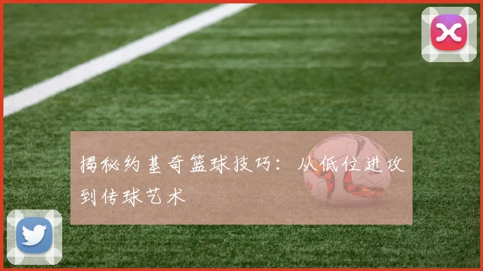 揭秘约基奇篮球技巧：从低位进攻到传球艺术