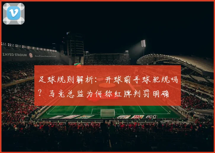 足球规则解析：开球前手球犯规吗？马竞总监为何称红牌判罚明确